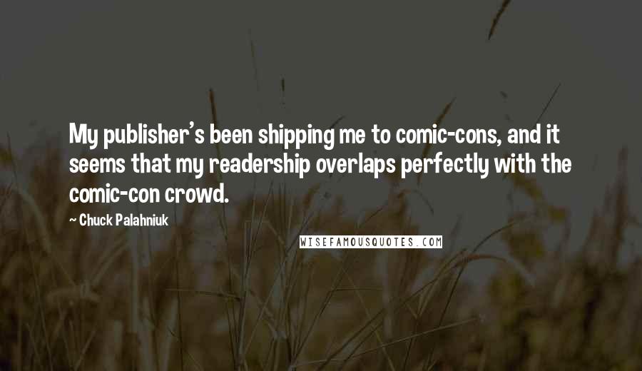 Chuck Palahniuk Quotes: My publisher's been shipping me to comic-cons, and it seems that my readership overlaps perfectly with the comic-con crowd.