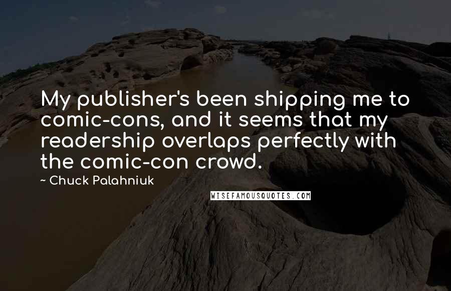 Chuck Palahniuk Quotes: My publisher's been shipping me to comic-cons, and it seems that my readership overlaps perfectly with the comic-con crowd.