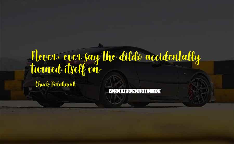 Chuck Palahniuk Quotes: Never, ever say the dildo accidentally turned itself on.