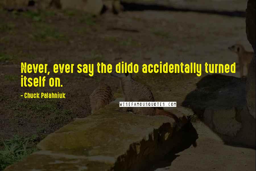 Chuck Palahniuk Quotes: Never, ever say the dildo accidentally turned itself on.