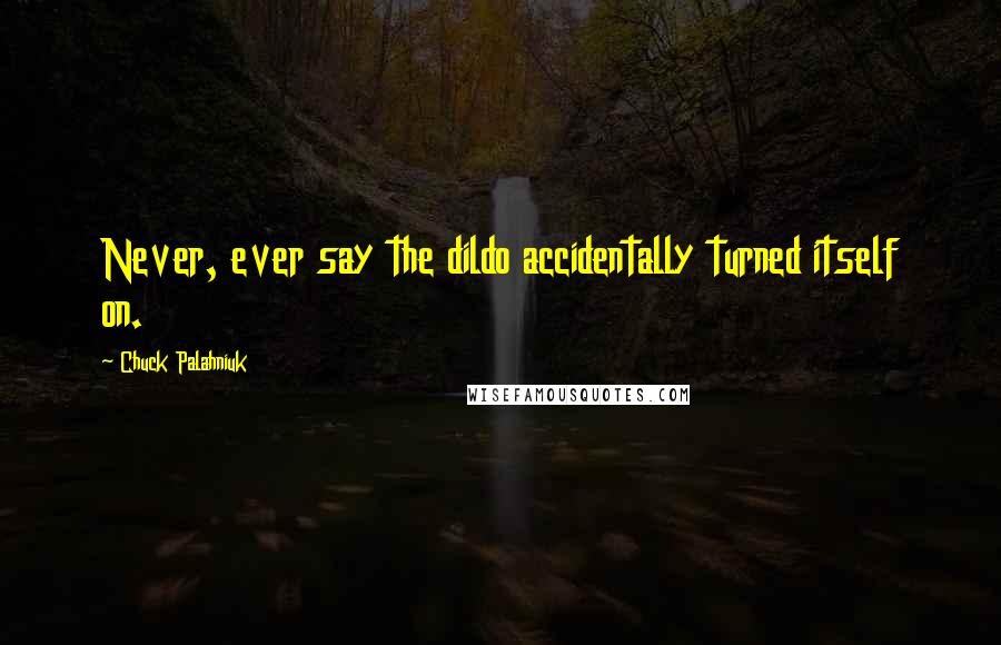 Chuck Palahniuk Quotes: Never, ever say the dildo accidentally turned itself on.