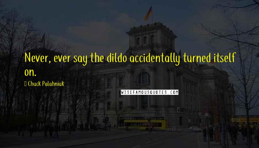 Chuck Palahniuk Quotes: Never, ever say the dildo accidentally turned itself on.