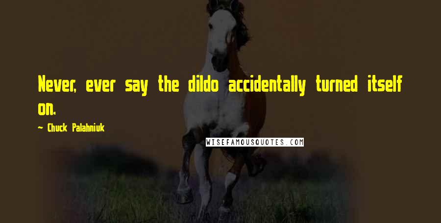 Chuck Palahniuk Quotes: Never, ever say the dildo accidentally turned itself on.