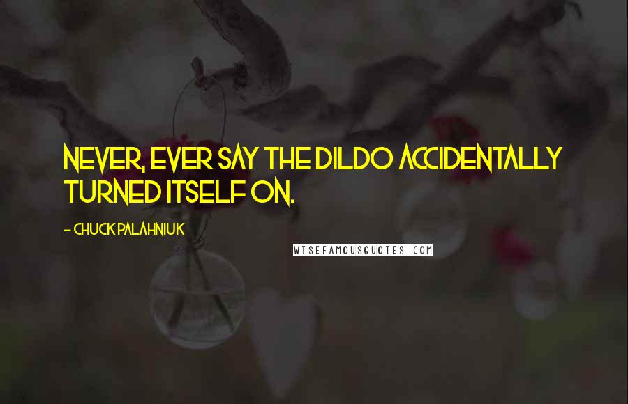 Chuck Palahniuk Quotes: Never, ever say the dildo accidentally turned itself on.