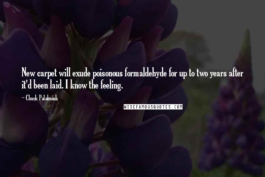 Chuck Palahniuk Quotes: New carpet will exude poisonous formaldehyde for up to two years after it'd been laid. I know the feeling.