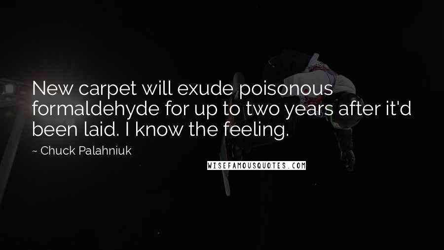 Chuck Palahniuk Quotes: New carpet will exude poisonous formaldehyde for up to two years after it'd been laid. I know the feeling.