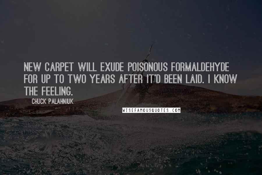 Chuck Palahniuk Quotes: New carpet will exude poisonous formaldehyde for up to two years after it'd been laid. I know the feeling.