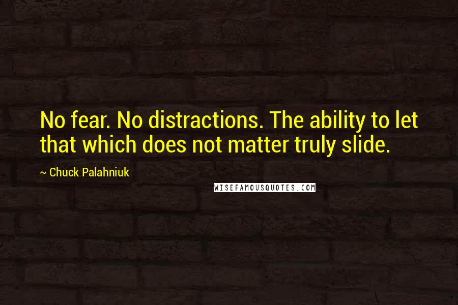 Chuck Palahniuk Quotes: No fear. No distractions. The ability to let that which does not matter truly slide.
