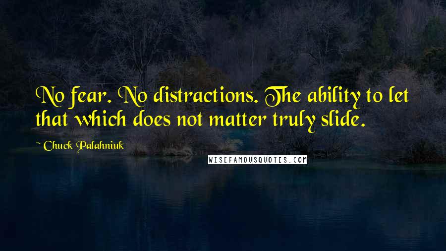 Chuck Palahniuk Quotes: No fear. No distractions. The ability to let that which does not matter truly slide.