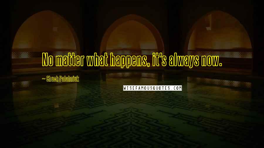 Chuck Palahniuk Quotes: No matter what happens, it's always now.