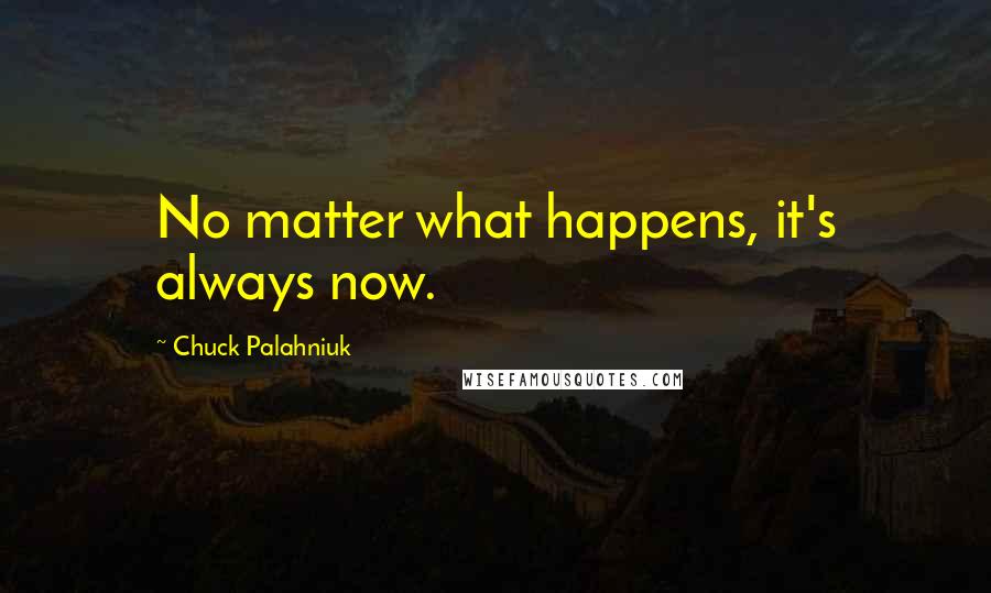 Chuck Palahniuk Quotes: No matter what happens, it's always now.