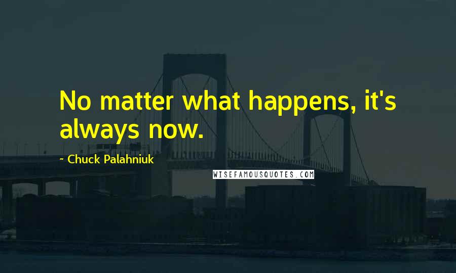 Chuck Palahniuk Quotes: No matter what happens, it's always now.