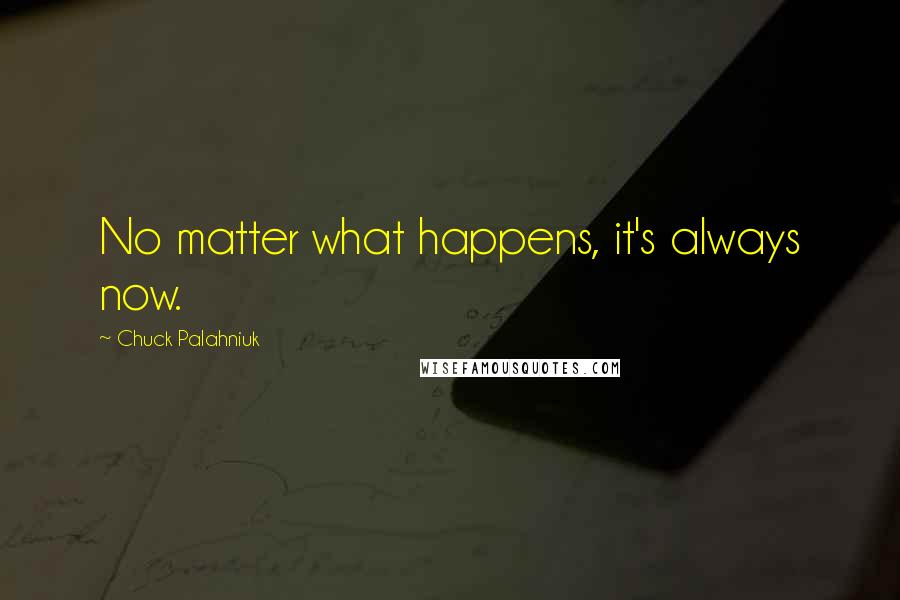 Chuck Palahniuk Quotes: No matter what happens, it's always now.