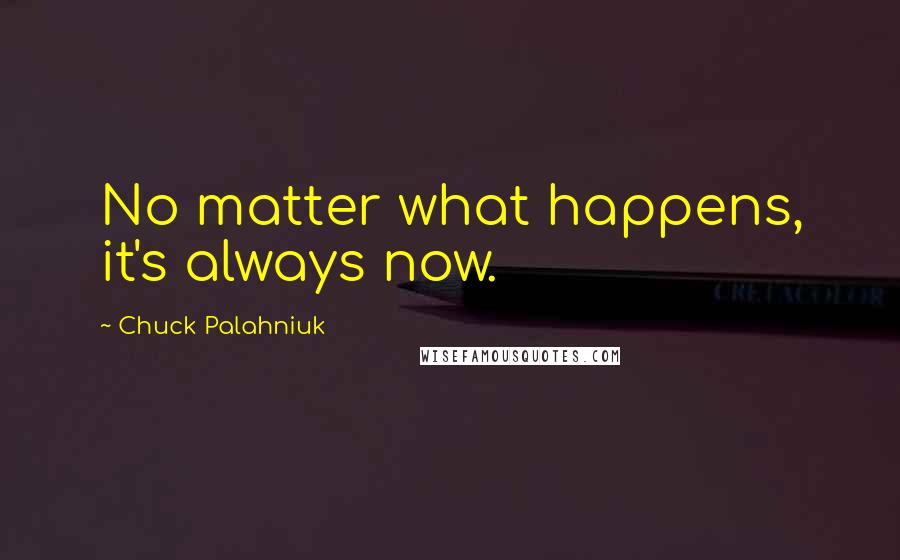 Chuck Palahniuk Quotes: No matter what happens, it's always now.