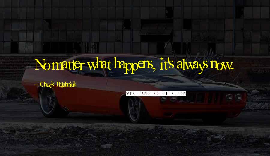 Chuck Palahniuk Quotes: No matter what happens, it's always now.