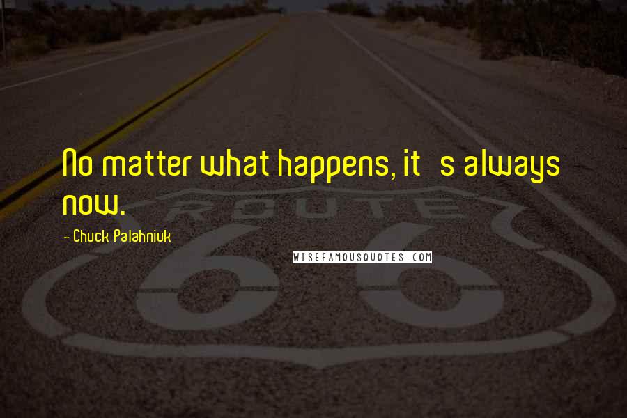 Chuck Palahniuk Quotes: No matter what happens, it's always now.