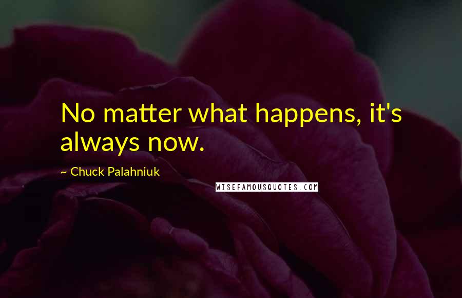 Chuck Palahniuk Quotes: No matter what happens, it's always now.