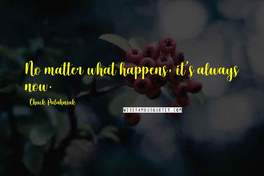 Chuck Palahniuk Quotes: No matter what happens, it's always now.