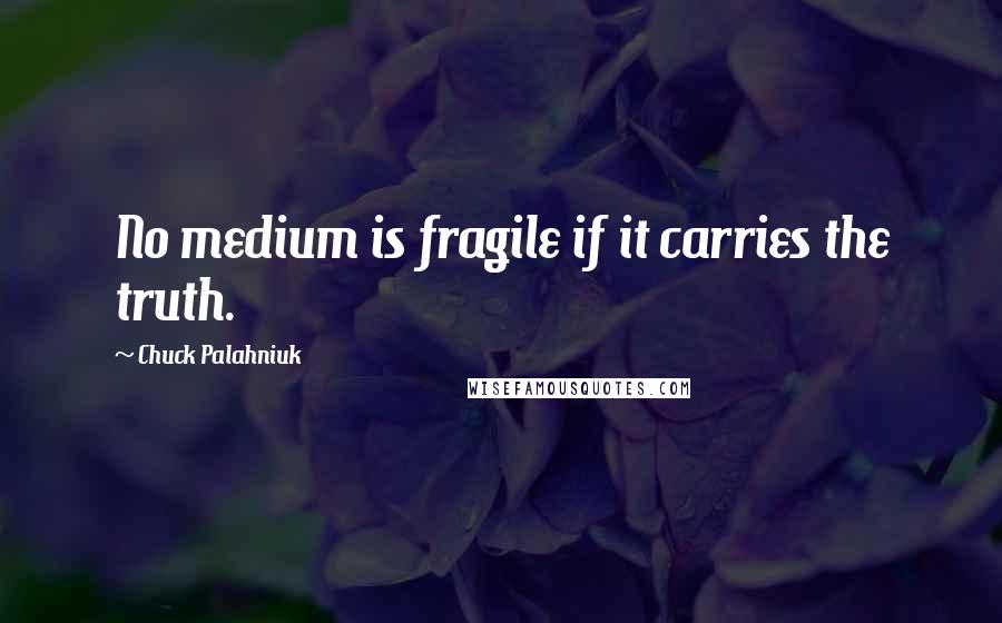 Chuck Palahniuk Quotes: No medium is fragile if it carries the truth.