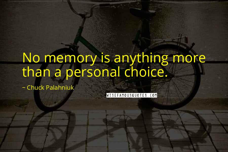 Chuck Palahniuk Quotes: No memory is anything more than a personal choice.