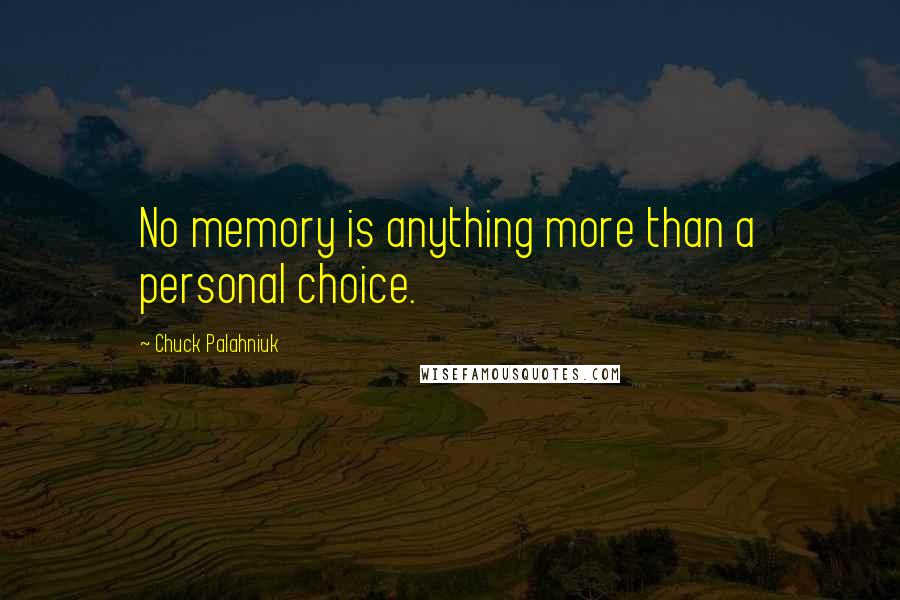 Chuck Palahniuk Quotes: No memory is anything more than a personal choice.