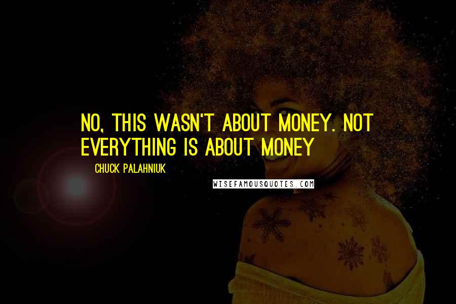 Chuck Palahniuk Quotes: No, this wasn't about money. Not everything is about money