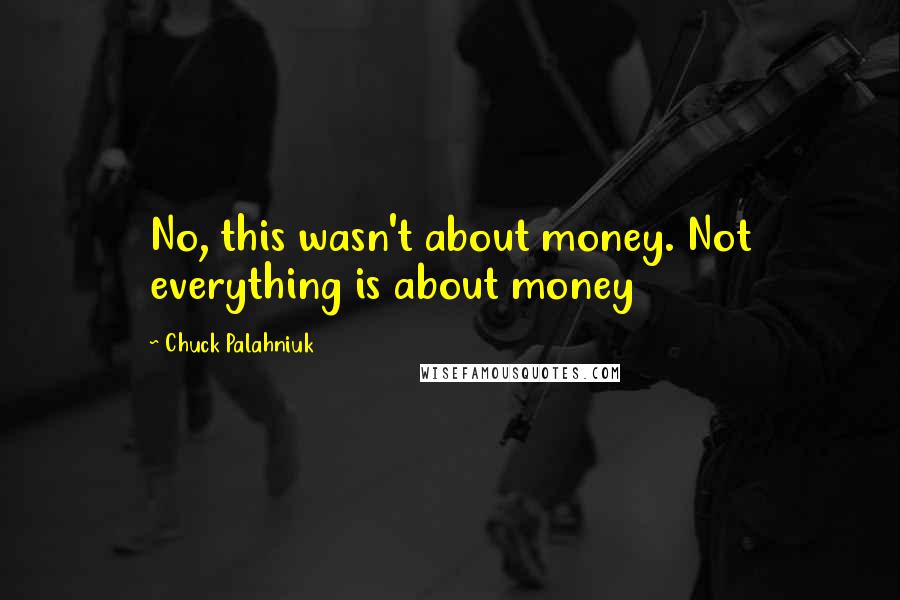 Chuck Palahniuk Quotes: No, this wasn't about money. Not everything is about money