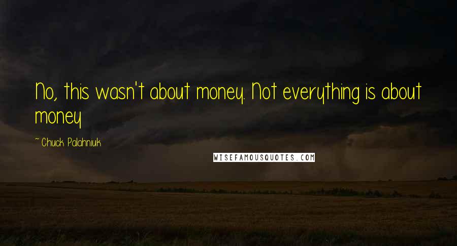 Chuck Palahniuk Quotes: No, this wasn't about money. Not everything is about money