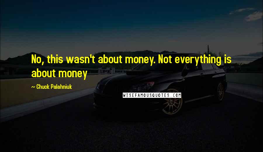 Chuck Palahniuk Quotes: No, this wasn't about money. Not everything is about money