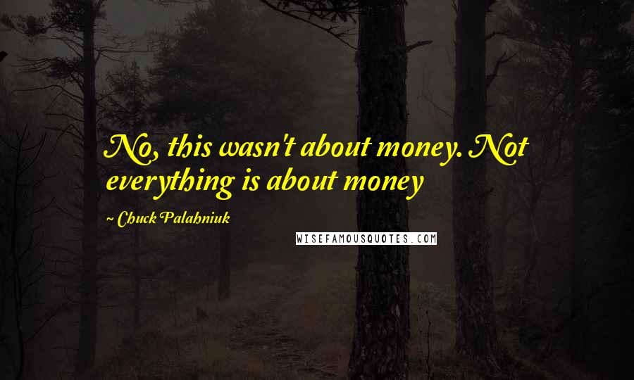 Chuck Palahniuk Quotes: No, this wasn't about money. Not everything is about money