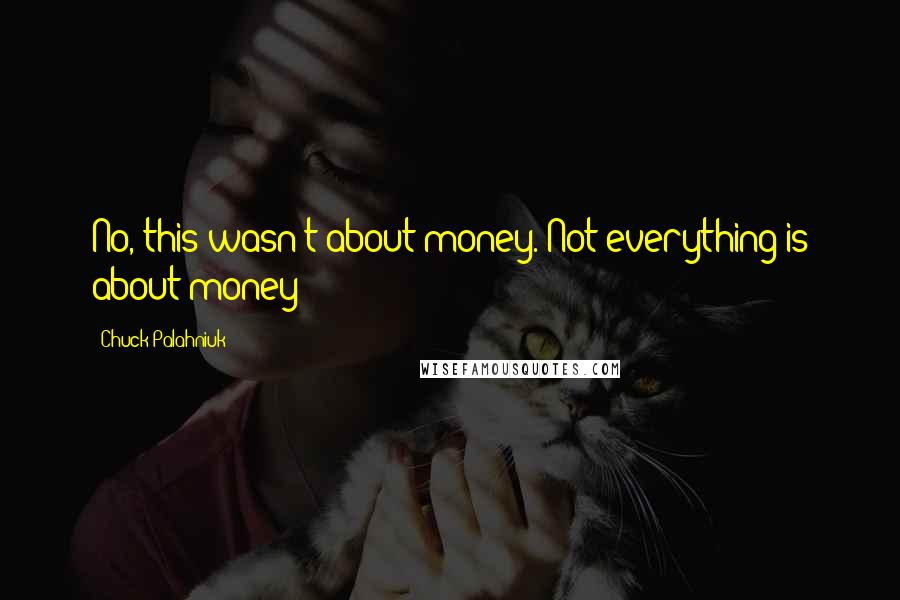 Chuck Palahniuk Quotes: No, this wasn't about money. Not everything is about money