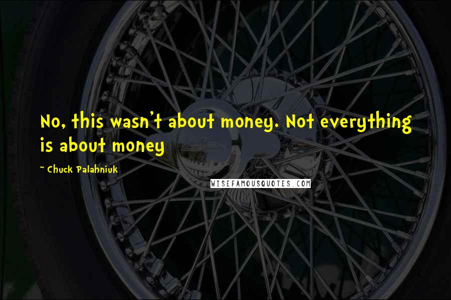 Chuck Palahniuk Quotes: No, this wasn't about money. Not everything is about money