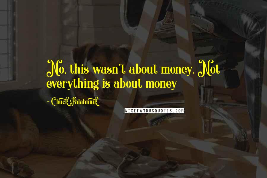 Chuck Palahniuk Quotes: No, this wasn't about money. Not everything is about money