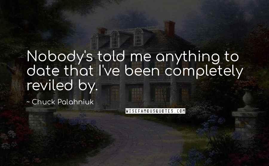 Chuck Palahniuk Quotes: Nobody's told me anything to date that I've been completely reviled by.