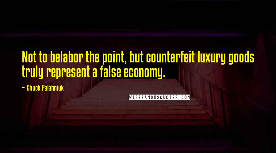 Chuck Palahniuk Quotes: Not to belabor the point, but counterfeit luxury goods truly represent a false economy.