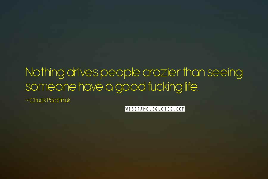 Chuck Palahniuk Quotes: Nothing drives people crazier than seeing someone have a good fucking life.