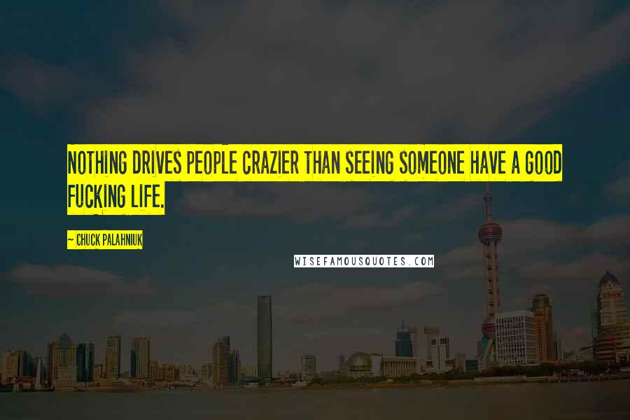 Chuck Palahniuk Quotes: Nothing drives people crazier than seeing someone have a good fucking life.