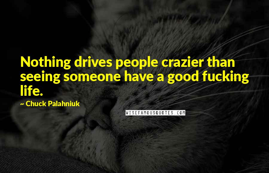 Chuck Palahniuk Quotes: Nothing drives people crazier than seeing someone have a good fucking life.