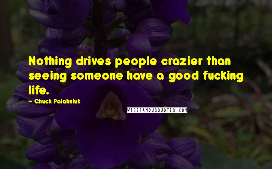 Chuck Palahniuk Quotes: Nothing drives people crazier than seeing someone have a good fucking life.