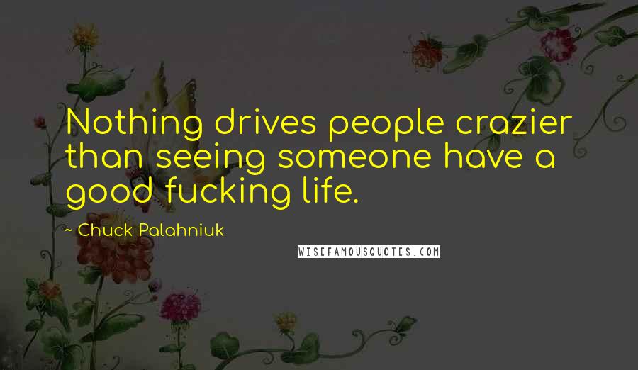 Chuck Palahniuk Quotes: Nothing drives people crazier than seeing someone have a good fucking life.