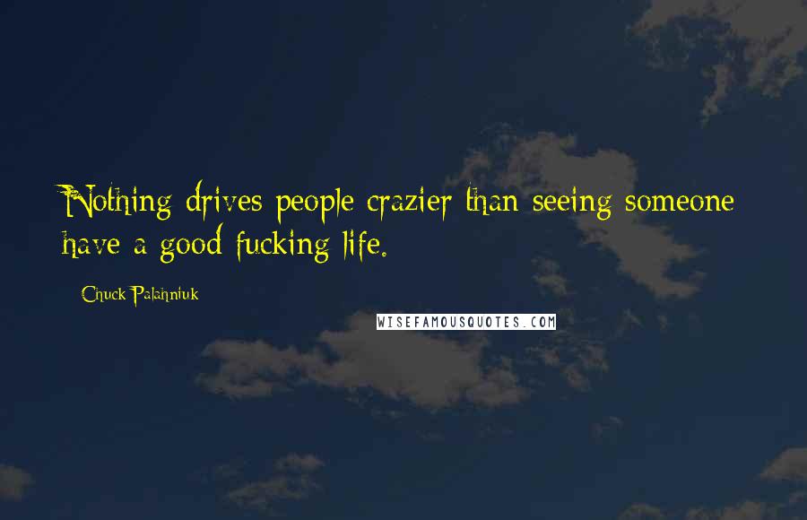 Chuck Palahniuk Quotes: Nothing drives people crazier than seeing someone have a good fucking life.