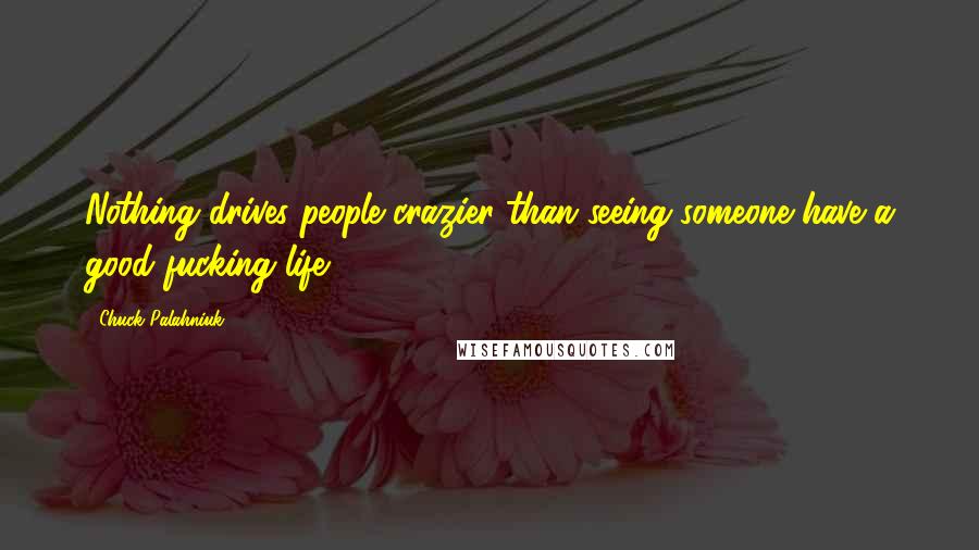 Chuck Palahniuk Quotes: Nothing drives people crazier than seeing someone have a good fucking life.