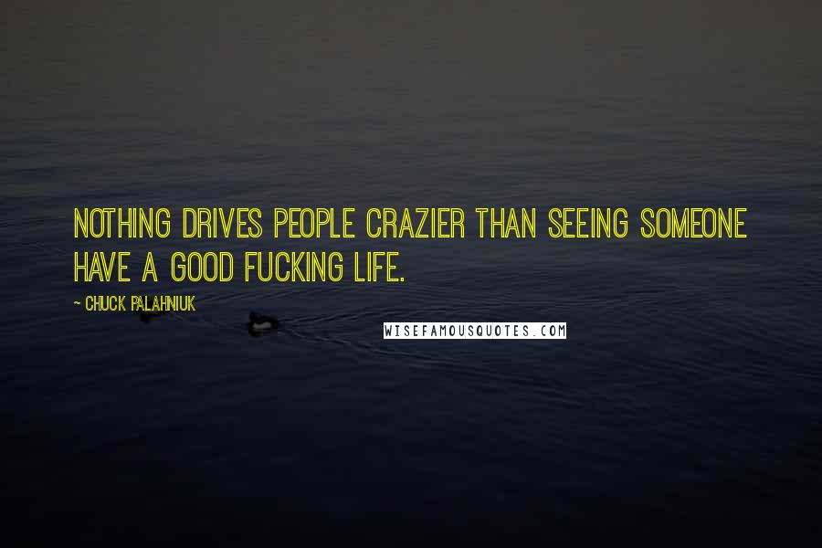 Chuck Palahniuk Quotes: Nothing drives people crazier than seeing someone have a good fucking life.