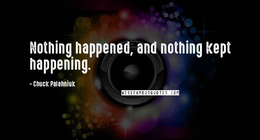 Chuck Palahniuk Quotes: Nothing happened, and nothing kept happening.