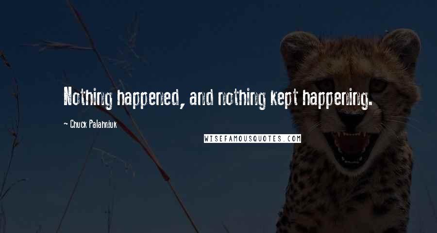 Chuck Palahniuk Quotes: Nothing happened, and nothing kept happening.