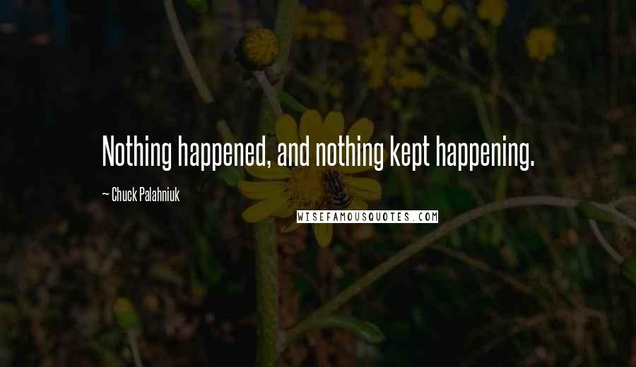Chuck Palahniuk Quotes: Nothing happened, and nothing kept happening.