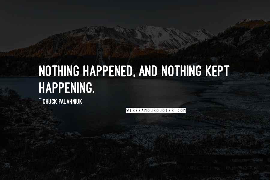 Chuck Palahniuk Quotes: Nothing happened, and nothing kept happening.