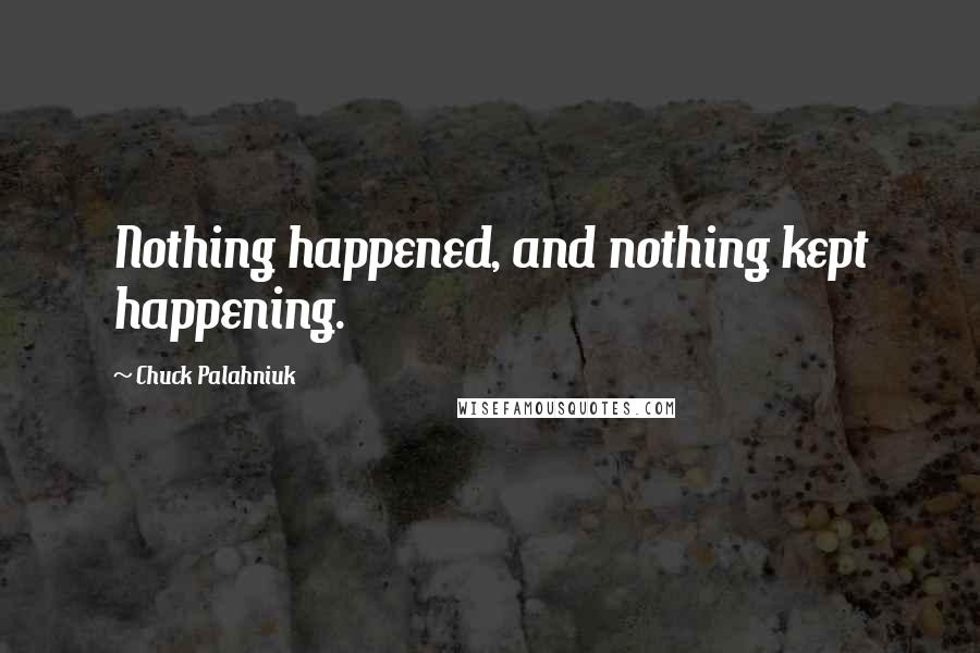 Chuck Palahniuk Quotes: Nothing happened, and nothing kept happening.