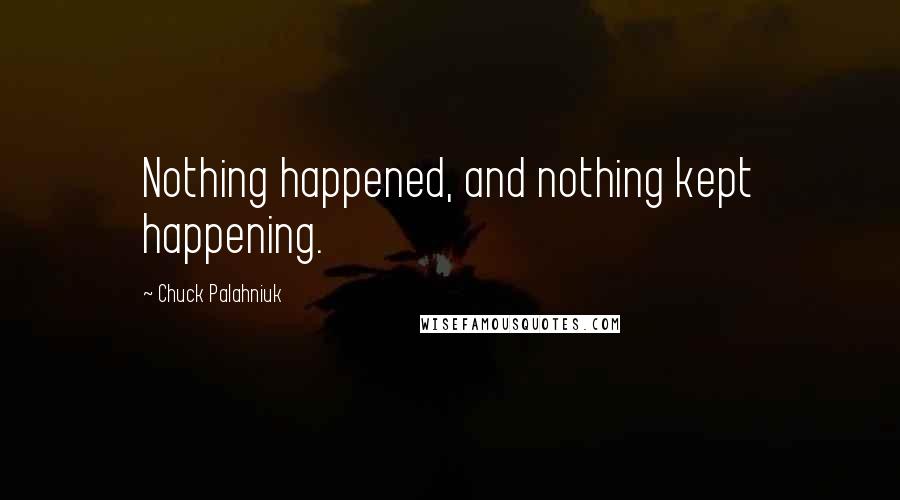 Chuck Palahniuk Quotes: Nothing happened, and nothing kept happening.