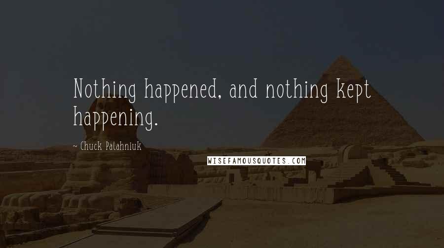 Chuck Palahniuk Quotes: Nothing happened, and nothing kept happening.